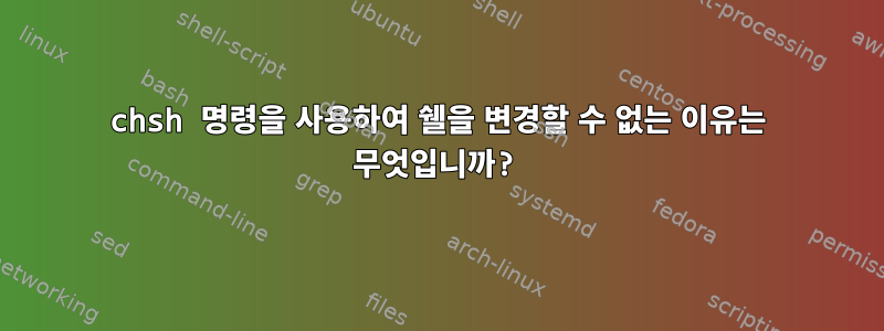 chsh 명령을 사용하여 쉘을 변경할 수 없는 이유는 무엇입니까?