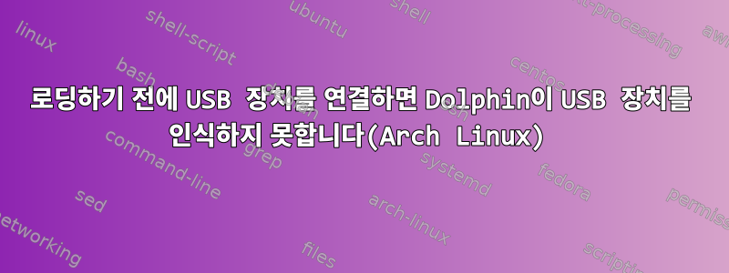 로딩하기 전에 USB 장치를 연결하면 Dolphin이 USB 장치를 인식하지 못합니다(Arch Linux)