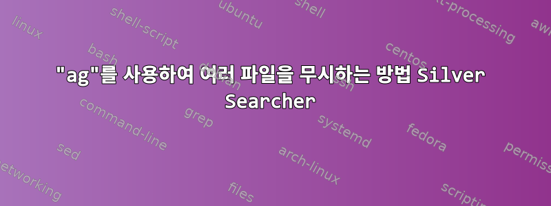 "ag"를 사용하여 여러 파일을 무시하는 방법 Silver Searcher