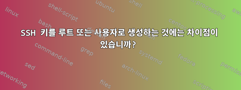 SSH 키를 루트 또는 사용자로 생성하는 것에는 차이점이 있습니까?