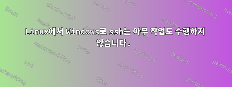 Linux에서 Windows로 ssh는 아무 작업도 수행하지 않습니다.