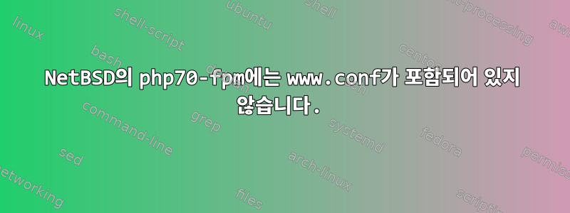 NetBSD의 php70-fpm에는 www.conf가 포함되어 있지 않습니다.