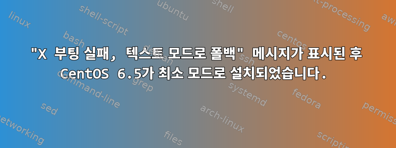 "X 부팅 실패, 텍스트 모드로 폴백" 메시지가 표시된 후 CentOS 6.5가 최소 모드로 설치되었습니다.