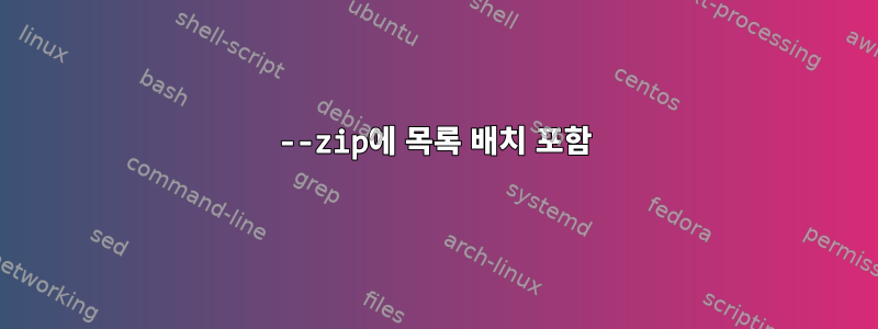 --zip에 목록 배치 포함