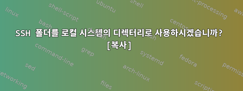 SSH 폴더를 로컬 시스템의 디렉터리로 사용하시겠습니까? [복사]