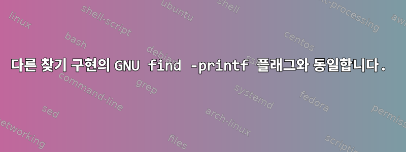 다른 찾기 구현의 GNU find -printf 플래그와 동일합니다.