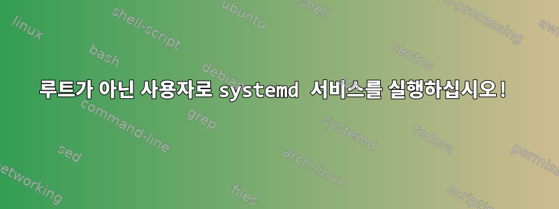 루트가 아닌 사용자로 systemd 서비스를 실행하십시오!