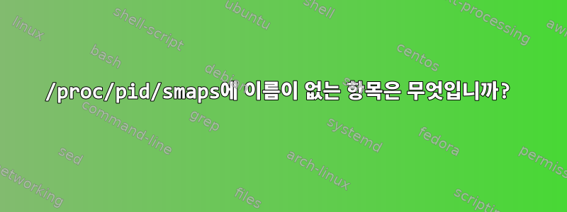 /proc/pid/smaps에 이름이 없는 항목은 무엇입니까?