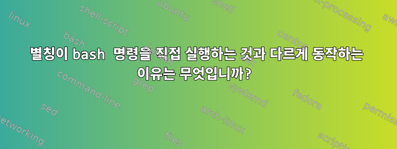 별칭이 bash 명령을 직접 실행하는 것과 다르게 동작하는 이유는 무엇입니까?