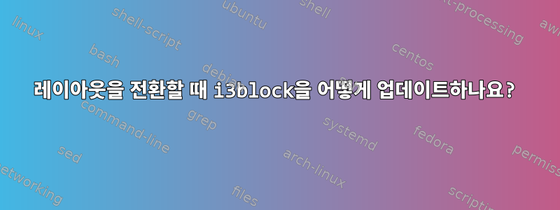 레이아웃을 전환할 때 i3block을 어떻게 업데이트하나요?