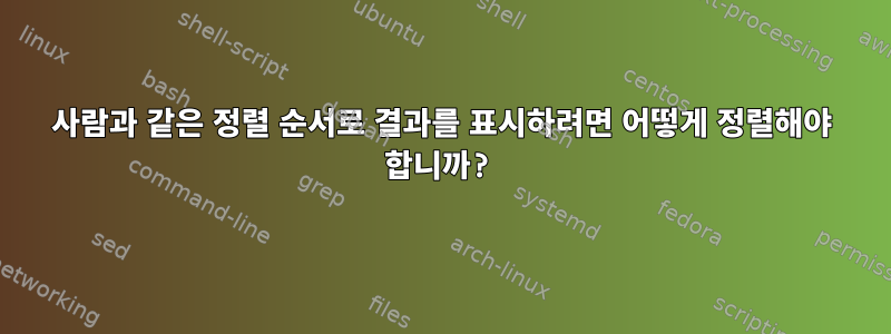 사람과 같은 정렬 순서로 결과를 표시하려면 어떻게 정렬해야 합니까?