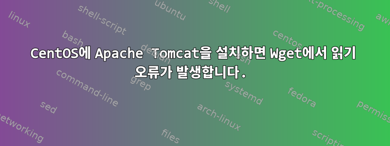 CentOS에 Apache Tomcat을 설치하면 Wget에서 읽기 오류가 발생합니다.