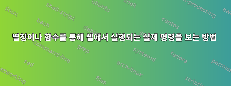 별칭이나 함수를 통해 셸에서 실행되는 실제 명령을 보는 방법