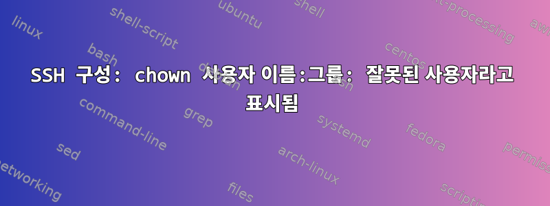 SSH 구성: chown 사용자 이름:그룹: 잘못된 사용자라고 표시됨