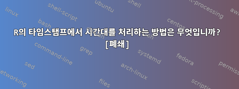 R의 타임스탬프에서 시간대를 처리하는 방법은 무엇입니까? [폐쇄]