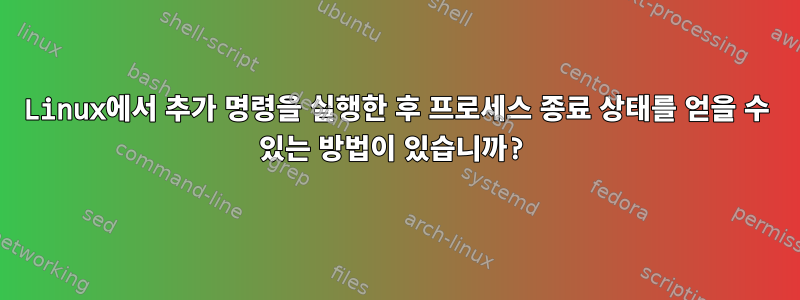 Linux에서 추가 명령을 실행한 후 프로세스 종료 상태를 얻을 수 있는 방법이 있습니까?