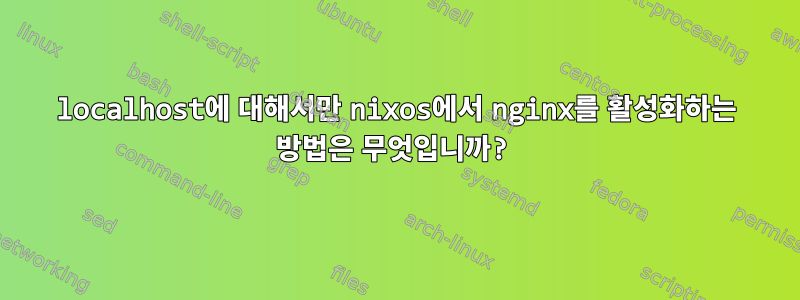 localhost에 대해서만 nixos에서 nginx를 활성화하는 방법은 무엇입니까?