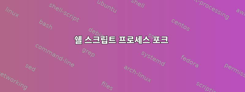 쉘 스크립트 프로세스 포크