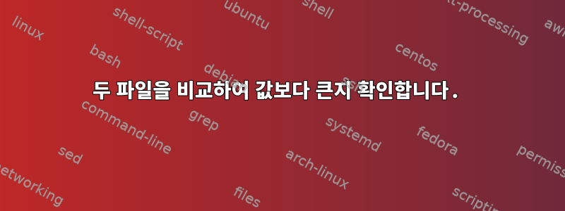 두 파일을 비교하여 값보다 큰지 확인합니다.