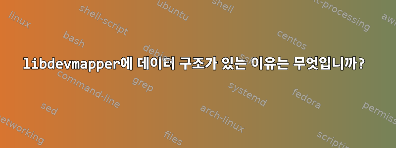 libdevmapper에 데이터 구조가 있는 이유는 무엇입니까?