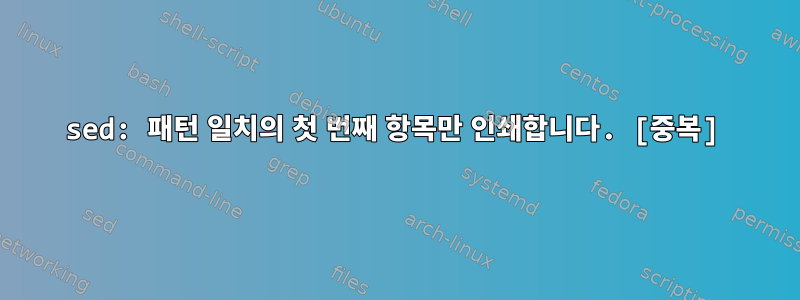 sed: 패턴 일치의 첫 번째 항목만 인쇄합니다. [중복]