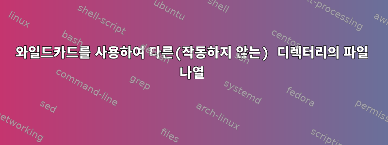 와일드카드를 사용하여 다른(작동하지 않는) 디렉터리의 파일 나열