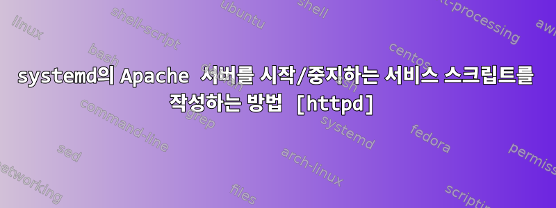 systemd의 Apache 서버를 시작/중지하는 서비스 스크립트를 작성하는 방법 [httpd]