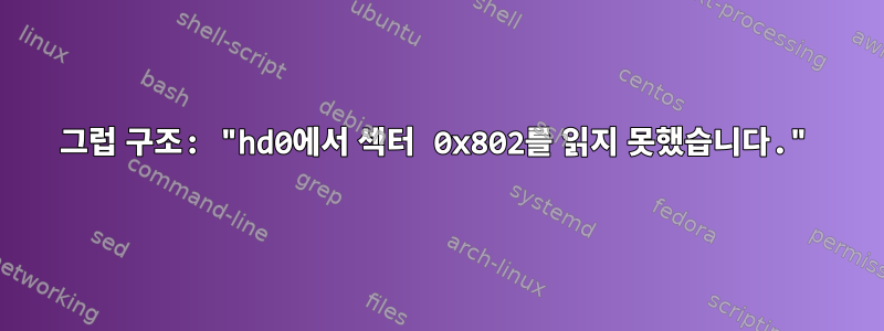 그럽 구조: "hd0에서 섹터 0x802를 읽지 못했습니다."