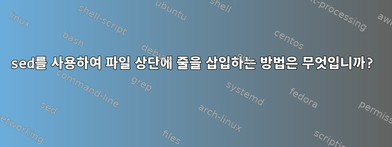 sed를 사용하여 파일 상단에 줄을 삽입하는 방법은 무엇입니까?