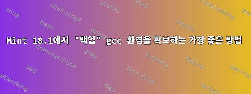 Mint 18.1에서 "백업" gcc 환경을 확보하는 가장 좋은 방법