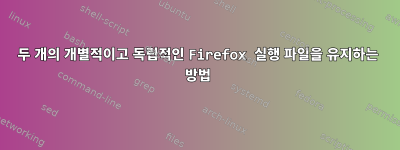 두 개의 개별적이고 독립적인 Firefox 실행 파일을 유지하는 방법