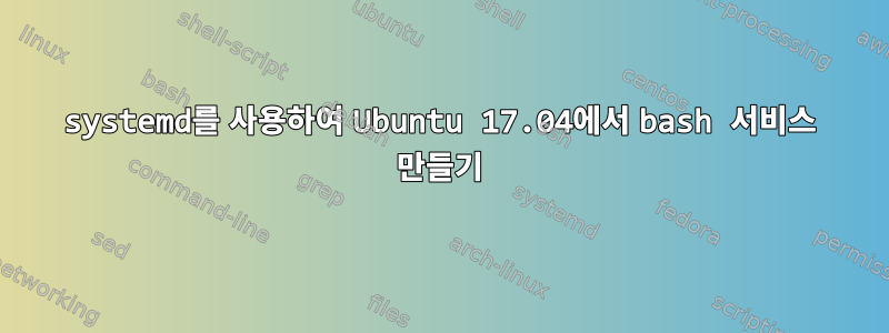 systemd를 사용하여 Ubuntu 17.04에서 bash 서비스 만들기