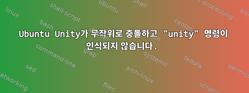 Ubuntu Unity가 무작위로 충돌하고 "unity" 명령이 인식되지 않습니다.