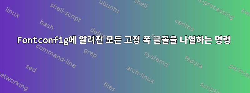 Fontconfig에 알려진 모든 고정 폭 글꼴을 나열하는 명령