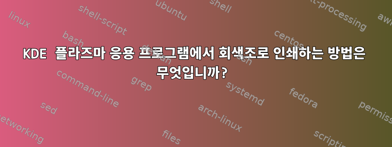 KDE 플라즈마 응용 프로그램에서 회색조로 인쇄하는 방법은 무엇입니까?