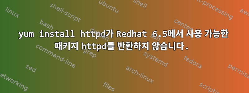 yum install httpd가 Redhat 6.5에서 사용 가능한 패키지 httpd를 반환하지 않습니다.