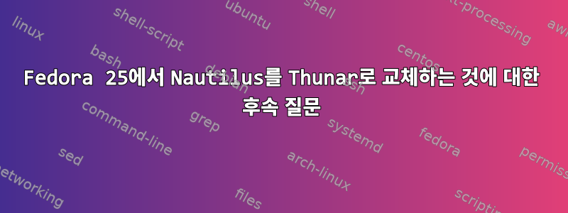 Fedora 25에서 Nautilus를 Thunar로 교체하는 것에 대한 후속 질문