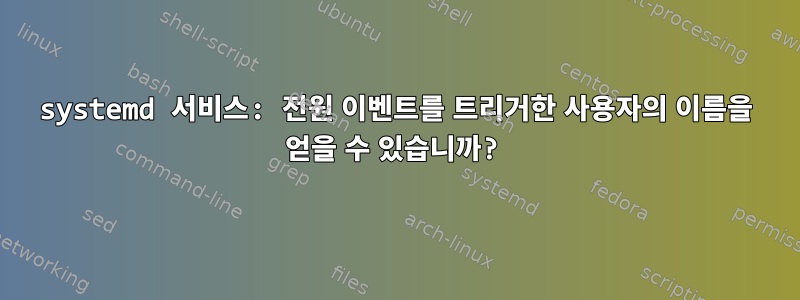 systemd 서비스: 전원 이벤트를 트리거한 사용자의 이름을 얻을 수 있습니까?