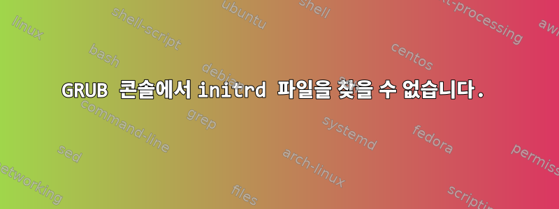 GRUB 콘솔에서 initrd 파일을 찾을 수 없습니다.