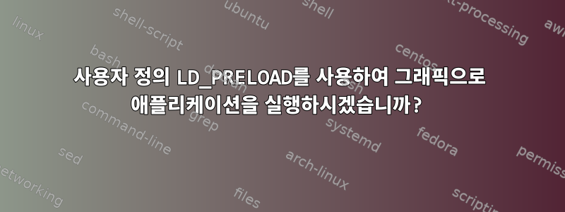 사용자 정의 LD_PRELOAD를 사용하여 그래픽으로 애플리케이션을 실행하시겠습니까?