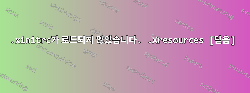 .xinitrc가 로드되지 않았습니다. .Xresources [닫음]