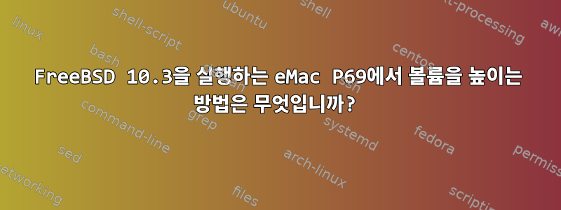 FreeBSD 10.3을 실행하는 eMac P69에서 볼륨을 높이는 방법은 무엇입니까?