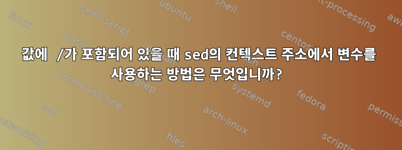 값에 /가 포함되어 있을 때 sed의 컨텍스트 주소에서 변수를 사용하는 방법은 무엇입니까?