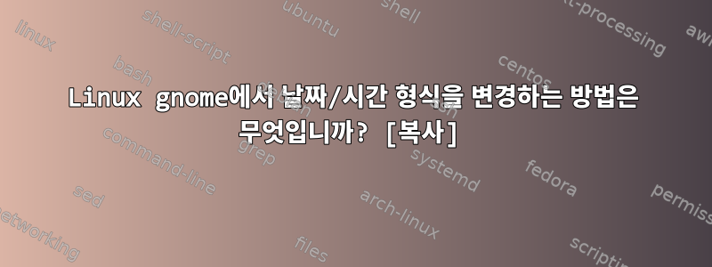 Linux gnome에서 날짜/시간 형식을 변경하는 방법은 무엇입니까? [복사]