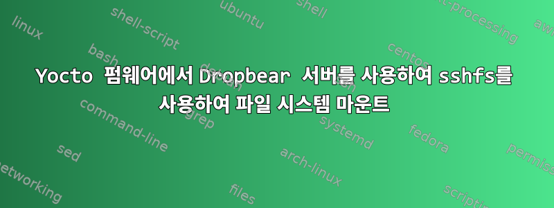 Yocto 펌웨어에서 Dropbear 서버를 사용하여 sshfs를 사용하여 파일 시스템 마운트