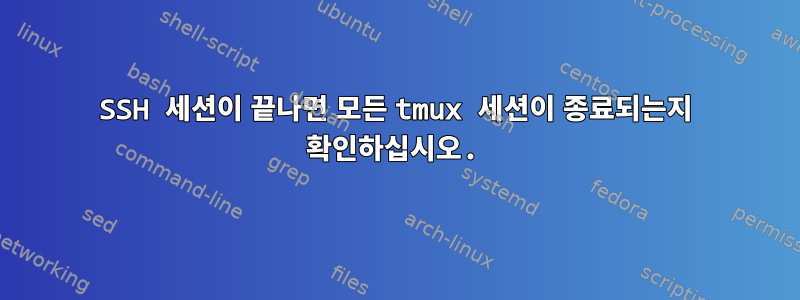 SSH 세션이 끝나면 모든 tmux 세션이 종료되는지 확인하십시오.