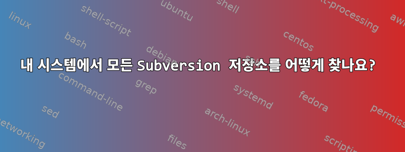 내 시스템에서 모든 Subversion 저장소를 어떻게 찾나요?