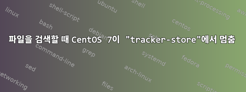 파일을 검색할 때 CentOS 7이 "tracker-store"에서 멈춤