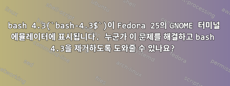 bash 4.3(`bash-4.3$`)이 Fedora 25의 GNOME 터미널 에뮬레이터에 표시됩니다. 누군가 이 문제를 해결하고 bash 4.3을 제거하도록 도와줄 수 있나요?