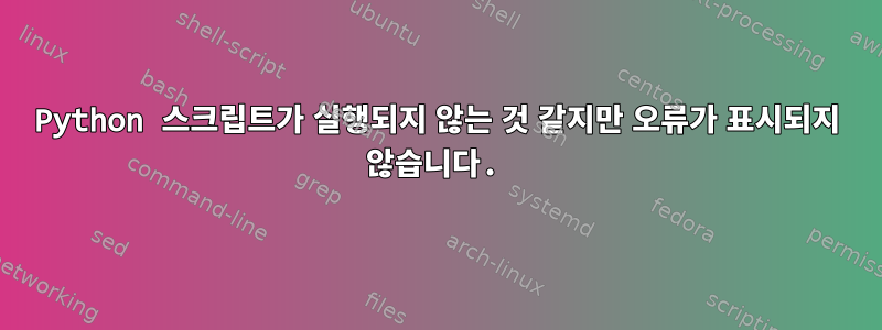 Python 스크립트가 실행되지 않는 것 같지만 오류가 표시되지 않습니다.